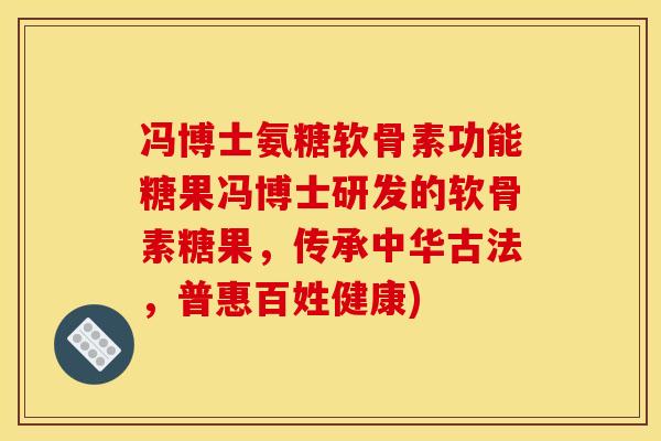 冯博士氨糖软骨素功能糖果冯博士研发的软骨素糖果，传承中华古法，普惠百姓健康)