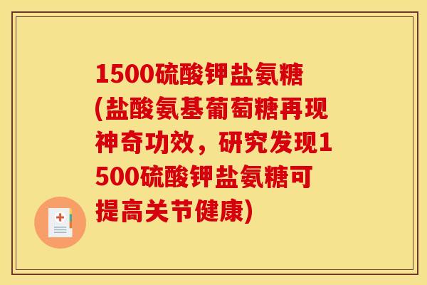 1500硫酸钾盐氨糖(盐酸氨基葡萄糖再现神奇功效,研究发现1500硫酸钾盐氨糖可提高关节健康) 1500硫酸钾盐氨糖(盐酸氨基葡萄糖再现神奇功效,研究发现1500硫酸钾盐氨糖可提高关节健康)