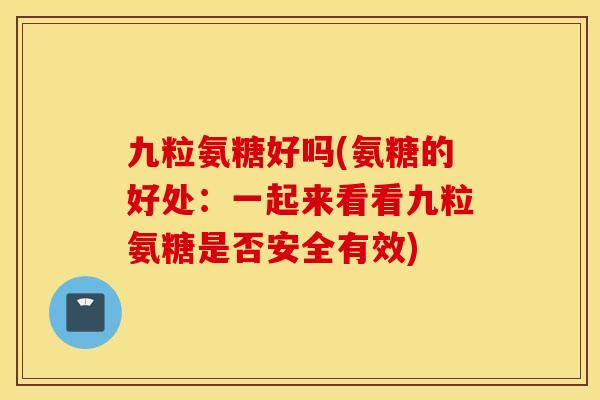 九粒氨糖好吗(氨糖的好处：一起来看看九粒氨糖是否安全有效)