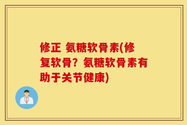 修正 氨糖软骨素(修复软骨？氨糖软骨素有助于关节健康)