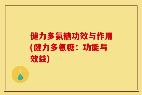 健力多氨糖功效与作用(健力多氨糖：功能与效益)