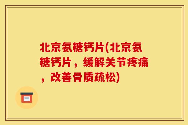 北京氨糖钙片(北京氨糖钙片，缓解关节疼痛，改善骨质疏松)