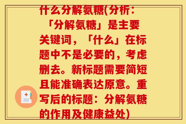 什么分解氨糖(分析： 「分解氨糖」是主要关键词，「什么」在标题中不是必要的，考虑删去。新标题需要简短且能准确表达原意。重写后的标题：分解氨糖的作用及健康益处)