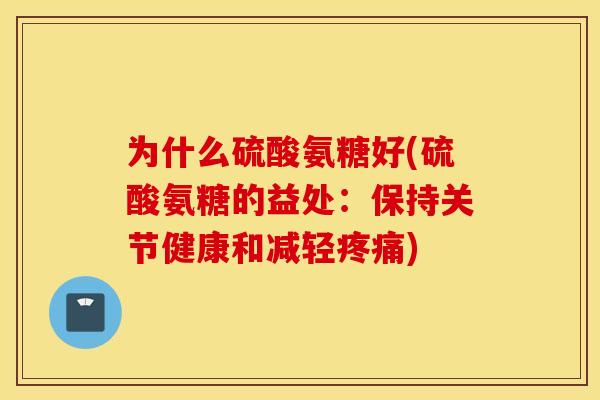 为什么硫酸氨糖好(硫酸氨糖的益处：保持关节健康和减轻疼痛)