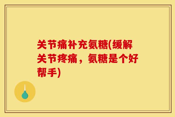 关节痛补充氨糖(缓解关节疼痛，氨糖是个好帮手)
