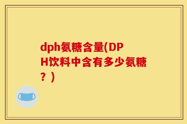 dph氨糖含量(DPH饮料中含有多少氨糖？)