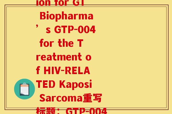 发酵法氨糖在欧美的注册(原标题：FDA Accepts IND Application for GT Biopharma’s GTP-004 for the Treatment of HIV-RELATED Kaposi Sarcoma重写标题：GTP-004成功进入FDA Clinical Trial阶段，治疗HIV相关卡波西肉瘤)