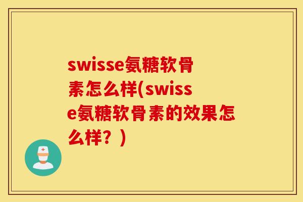 swisse氨糖软骨素怎么样(swisse氨糖软骨素的效果怎么样？)