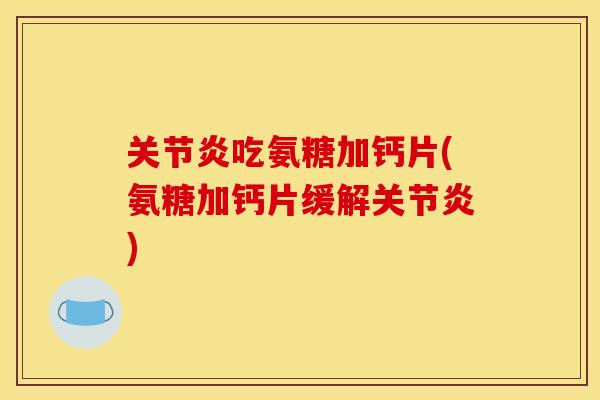 关节炎吃氨糖加钙片(氨糖加钙片缓解关节炎) 关节炎吃氨糖加钙片(氨糖加钙片缓解关节炎)