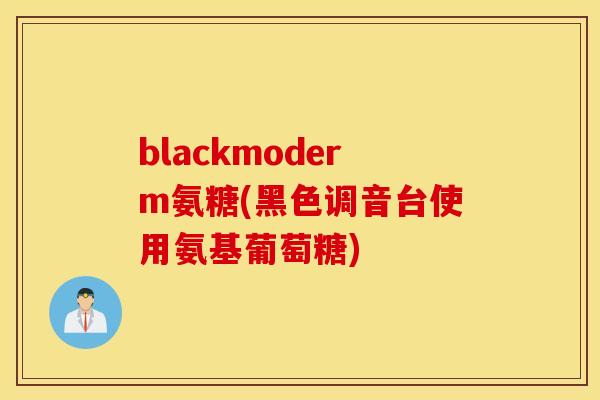 blackmoderm氨糖(黑色调音台使用氨基葡萄糖)