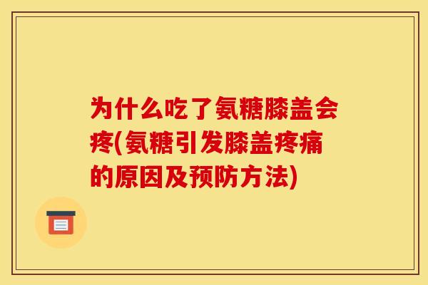 为什么吃了氨糖膝盖会疼(氨糖引发膝盖疼痛的原因及预防方法)