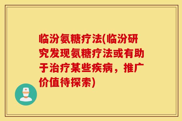 临汾氨糖疗法(临汾研究发现氨糖疗法或有助于治疗某些疾病，推广价值待探索)
