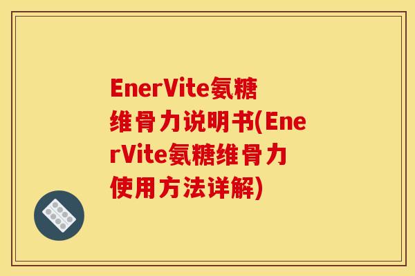 EnerVite氨糖维骨力说明书(EnerVite氨糖维骨力使用方法详解)