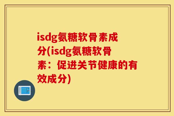 isdg氨糖软骨素成分(isdg氨糖软骨素：促进关节健康的有效成分)