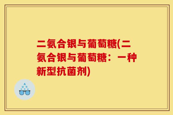 二氨合银与葡萄糖(二氨合银与葡萄糖：一种新型抗菌剂)