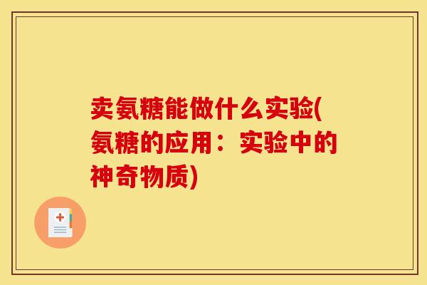 卖氨糖能做什么实验(氨糖的应用：实验中的神奇物质)