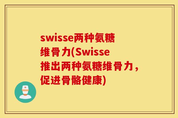 swisse两种氨糖维骨力(Swisse推出两种氨糖维骨力，促进骨骼健康)