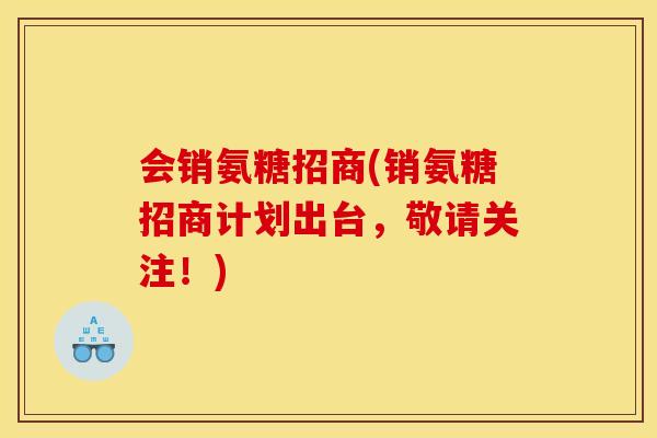 会销氨糖招商(销氨糖招商计划出台，敬请关注！)