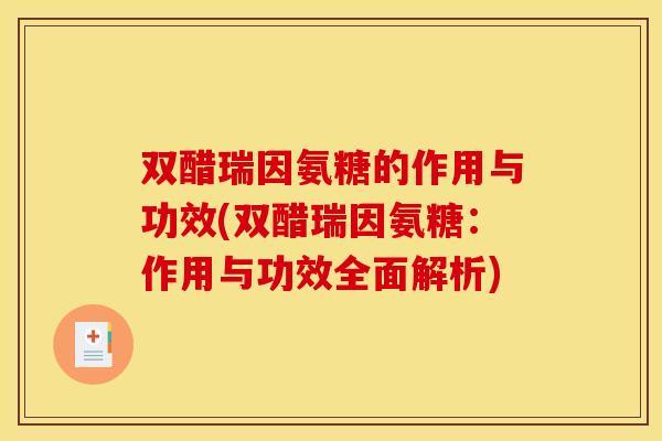 双醋瑞因氨糖的作用与功效(双醋瑞因氨糖：作用与功效全面解析)