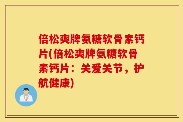 倍松爽牌氨糖软骨素钙片(倍松爽牌氨糖软骨素钙片：关爱关节，护航健康)