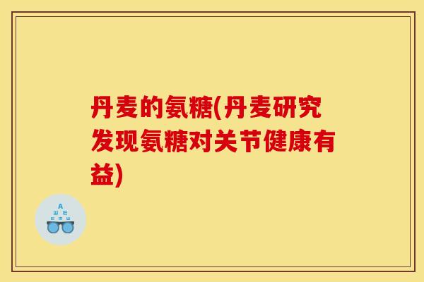 丹麦的氨糖(丹麦研究发现氨糖对关节健康有益)