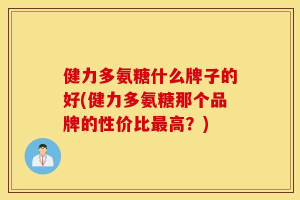 健力多氨糖什么牌子的好(健力多氨糖那个品牌的性价比最高？)