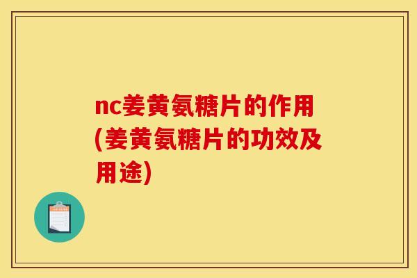 nc姜黄氨糖片的作用(姜黄氨糖片的功效及用途)