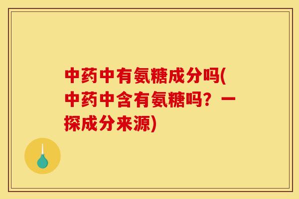 中药中有氨糖成分吗(中药中含有氨糖吗？一探成分来源)