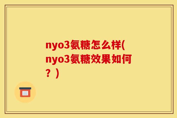 nyo3氨糖怎么样(nyo3氨糖效果如何？)