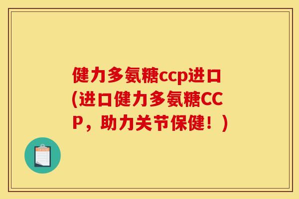 健力多氨糖ccp进口(进口健力多氨糖CCP,助力关节保健!) 健力多氨糖ccp进口(进口健力多氨糖CCP,助力关节保健!)