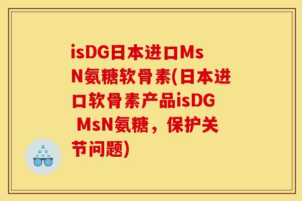 isDG日本进口MsN氨糖软骨素(日本进口软骨素产品isDG MsN氨糖，保护关节问题)