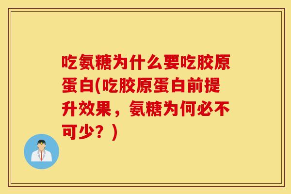 吃氨糖为什么要吃胶原蛋白(吃胶原蛋白前提升效果，氨糖为何必不可少？)