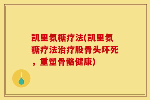 凯里氨糖疗法(凯里氨糖疗法治疗股骨头坏死，重塑骨骼健康)