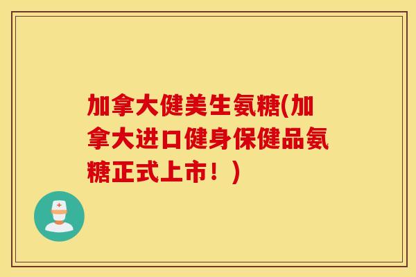 加拿大健美生氨糖(加拿大进口健身保健品氨糖正式上市！)