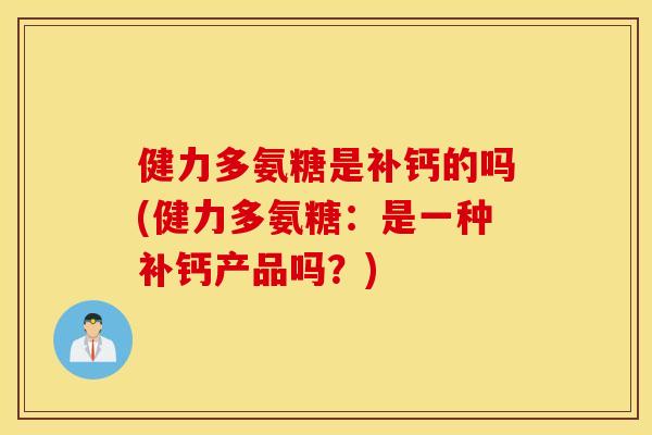健力多氨糖是补钙的吗(健力多氨糖：是一种补钙产品吗？)