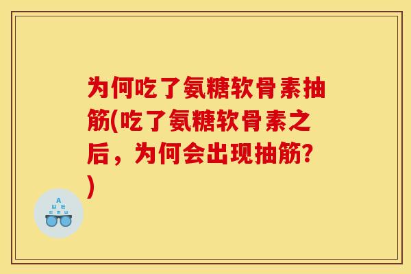 为何吃了氨糖软骨素抽筋(吃了氨糖软骨素之后，为何会出现抽筋？)