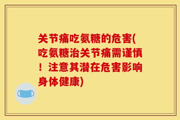 关节痛吃氨糖的危害(吃氨糖治关节痛需谨慎！注意其潜在危害影响身体健康)