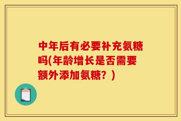 中年后有必要补充氨糖吗(年龄增长是否需要额外添加氨糖？)