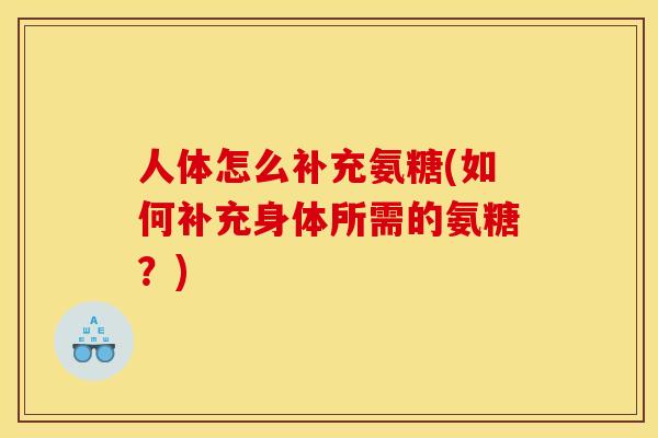 人体怎么补充氨糖(如何补充身体所需的氨糖？)