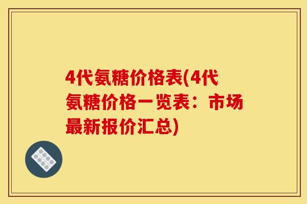 4代氨糖价格表(4代氨糖价格一览表：市场最新报价汇总)