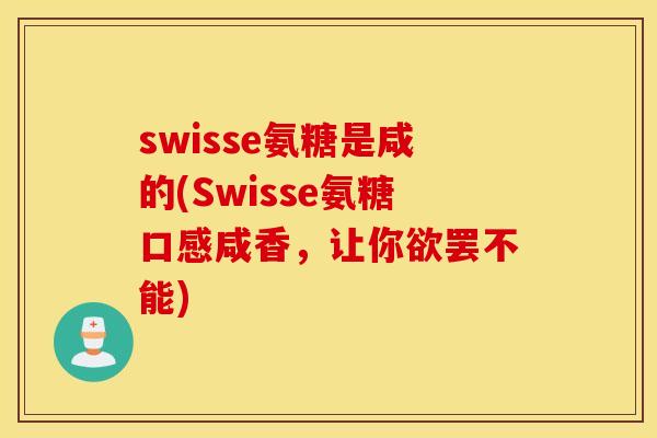 swisse氨糖是咸的(Swisse氨糖口感咸香，让你欲罢不能)