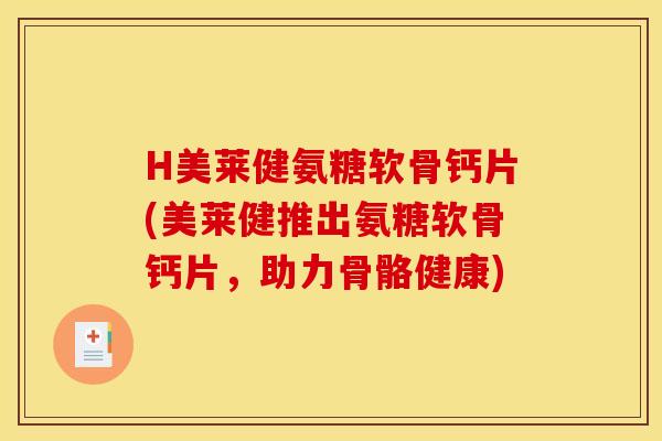 H美莱健氨糖软骨钙片(美莱健推出氨糖软骨钙片，助力骨骼健康)