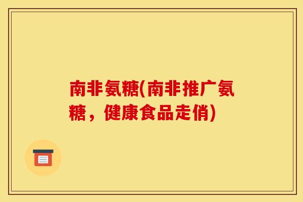南非氨糖(南非推广氨糖，健康食品走俏)