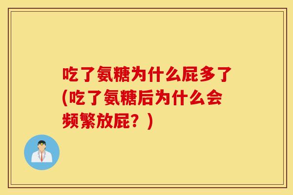 吃了氨糖为什么屁多了(吃了氨糖后为什么会频繁放屁？)