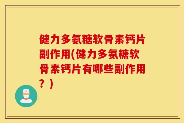 健力多氨糖软骨素钙片副作用(健力多氨糖软骨素钙片有哪些副作用？)