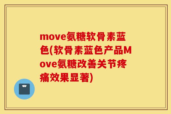 move氨糖软骨素蓝色(软骨素蓝色产品Move氨糖改善关节疼痛效果显著)