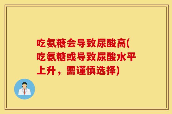 吃氨糖会导致尿酸高(吃氨糖或导致尿酸水平上升，需谨慎选择)