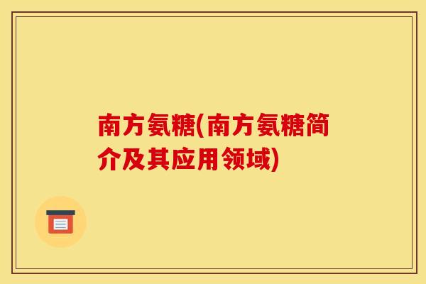南方氨糖(南方氨糖简介及其应用领域)