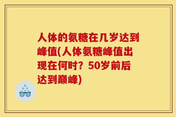 人体的氨糖在几岁达到峰值(人体氨糖峰值出现在何时？50岁前后达到巅峰)