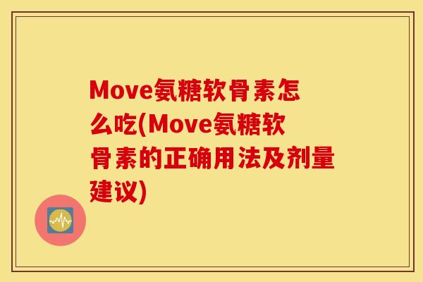 Move氨糖软骨素怎么吃(Move氨糖软骨素的正确用法及剂量建议)